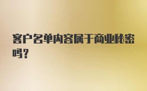 客户名单内容属于商业秘密吗？