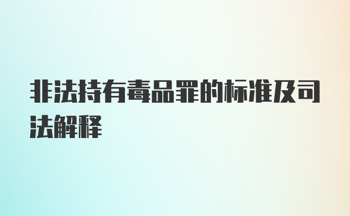 非法持有毒品罪的标准及司法解释