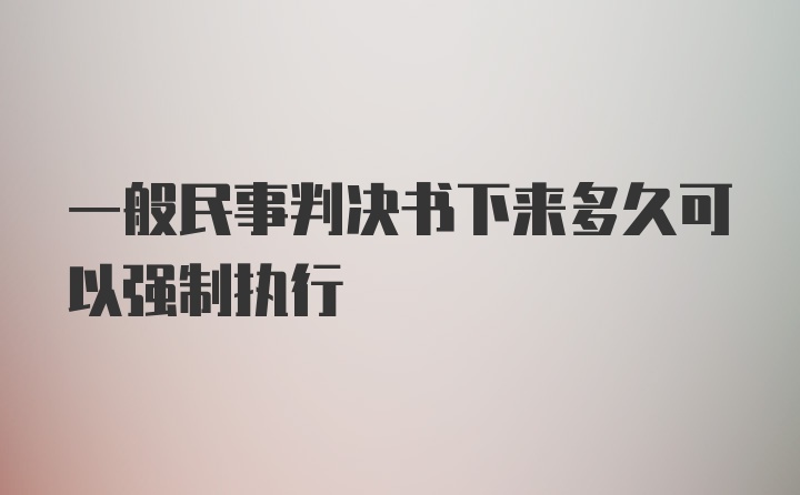 一般民事判决书下来多久可以强制执行