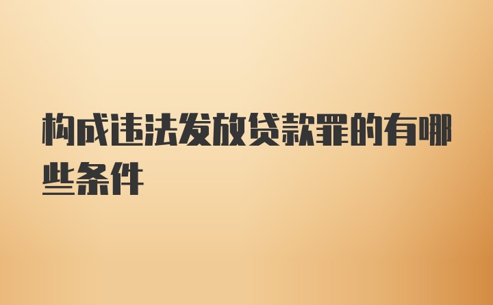 构成违法发放贷款罪的有哪些条件