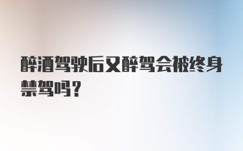 醉酒驾驶后又醉驾会被终身禁驾吗？