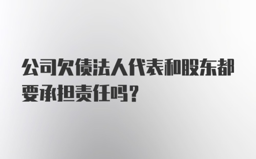 公司欠债法人代表和股东都要承担责任吗?