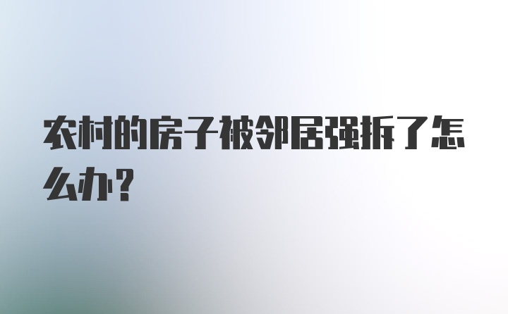 农村的房子被邻居强拆了怎么办？