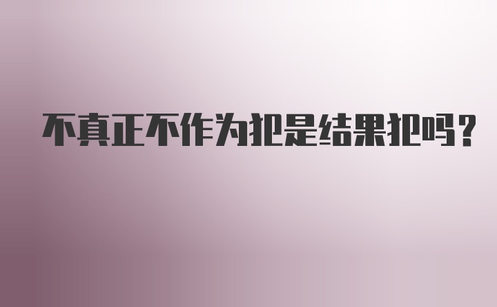 不真正不作为犯是结果犯吗?