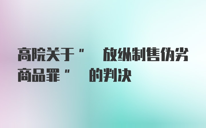 高院关于" 放纵制售伪劣商品罪" 的判决