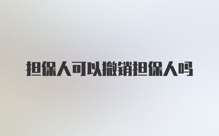 担保人可以撤销担保人吗