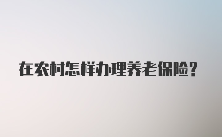 在农村怎样办理养老保险？