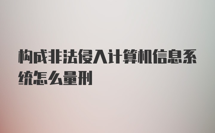 构成非法侵入计算机信息系统怎么量刑