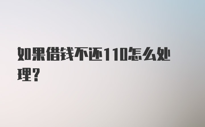 如果借钱不还110怎么处理？