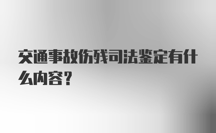 交通事故伤残司法鉴定有什么内容？