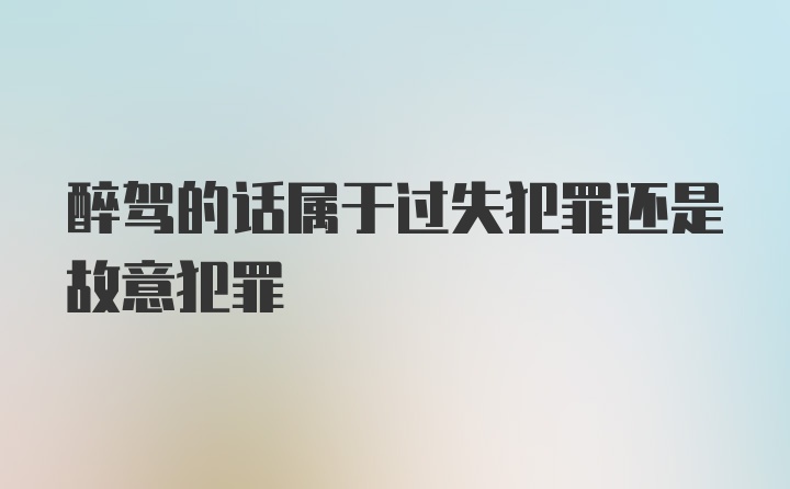 醉驾的话属于过失犯罪还是故意犯罪