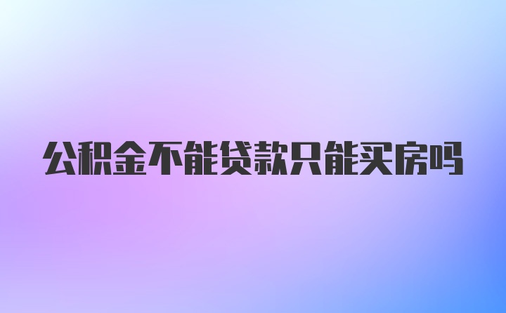 公积金不能贷款只能买房吗