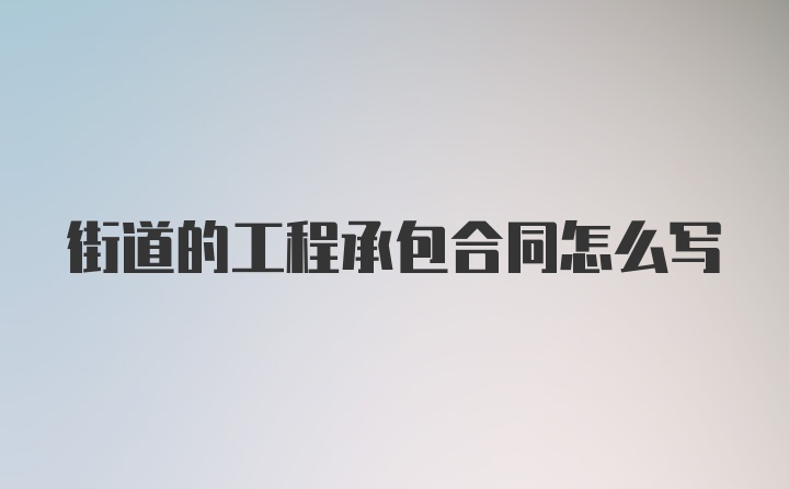 街道的工程承包合同怎么写