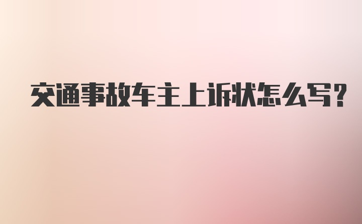 交通事故车主上诉状怎么写？