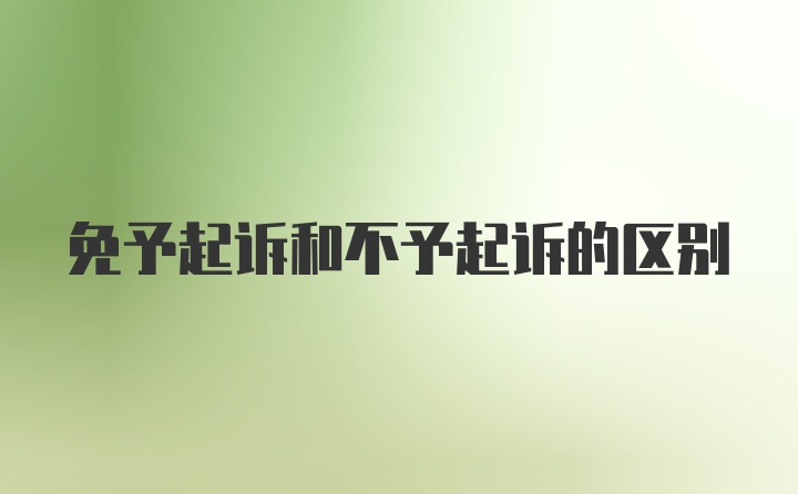 免予起诉和不予起诉的区别