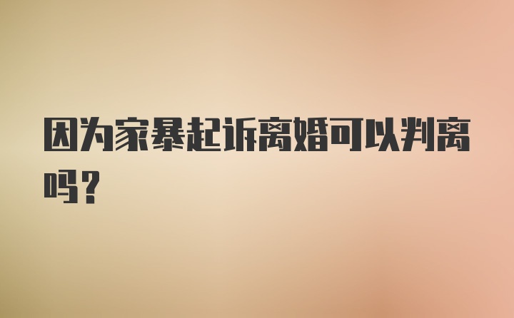 因为家暴起诉离婚可以判离吗?