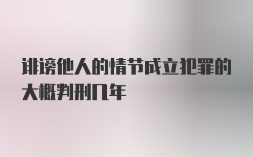 诽谤他人的情节成立犯罪的大概判刑几年