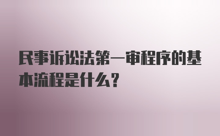 民事诉讼法第一审程序的基本流程是什么？