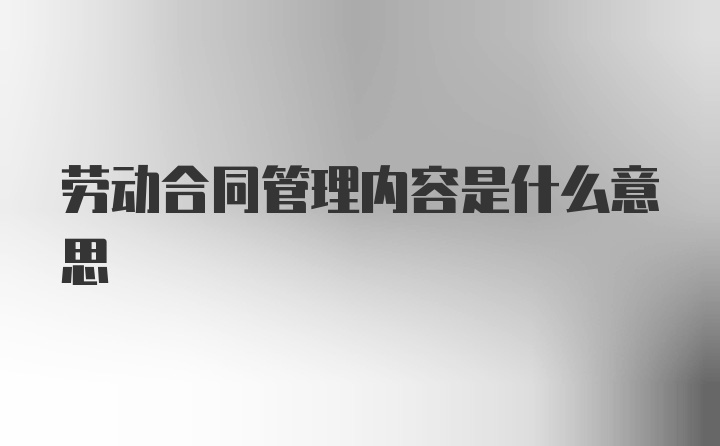 劳动合同管理内容是什么意思