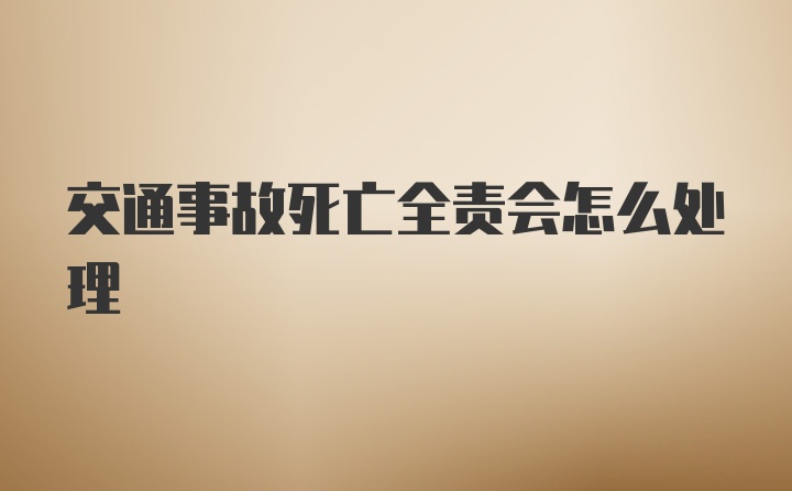 交通事故死亡全责会怎么处理