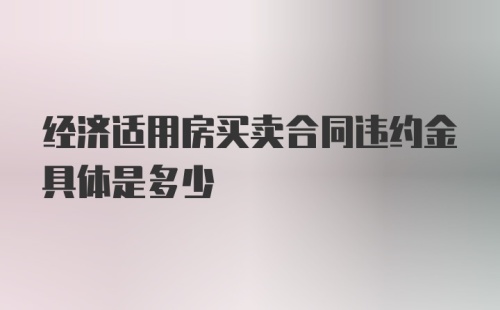 经济适用房买卖合同违约金具体是多少