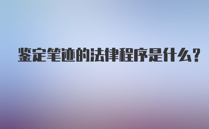 鉴定笔迹的法律程序是什么？