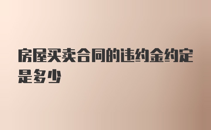 房屋买卖合同的违约金约定是多少