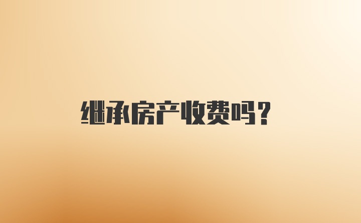 继承房产收费吗？