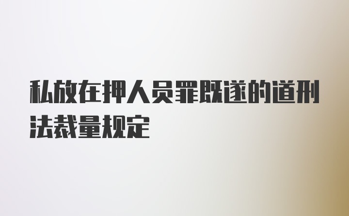 私放在押人员罪既遂的道刑法裁量规定