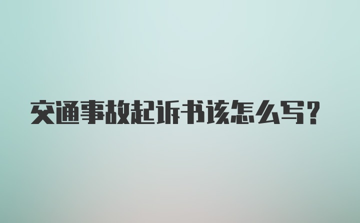 交通事故起诉书该怎么写？