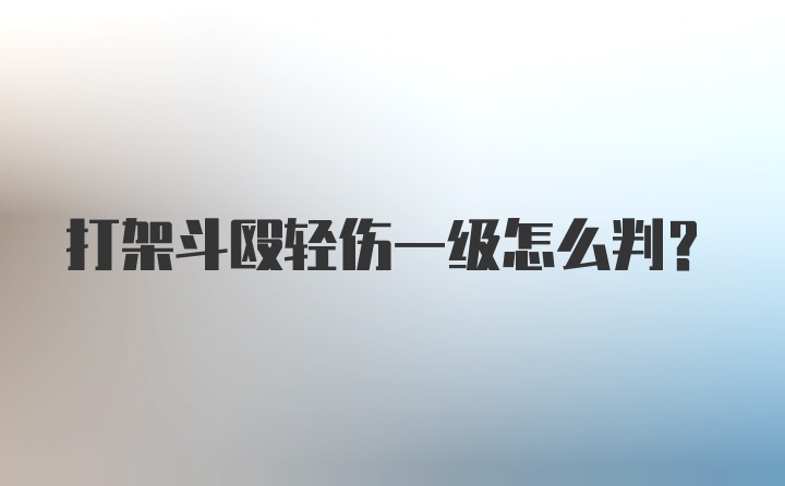 打架斗殴轻伤一级怎么判？