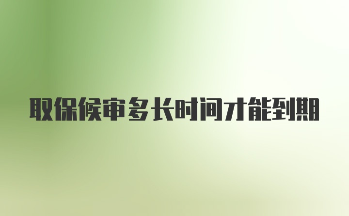 取保候审多长时间才能到期