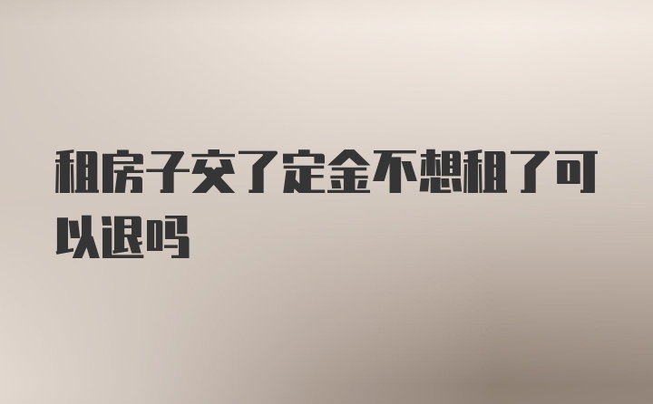 租房子交了定金不想租了可以退吗