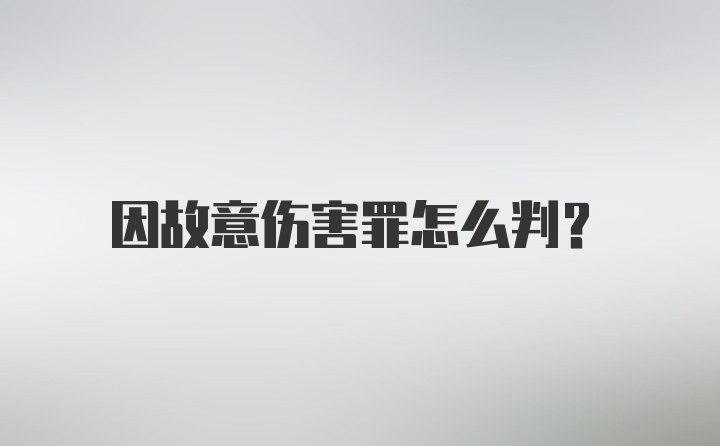 因故意伤害罪怎么判？