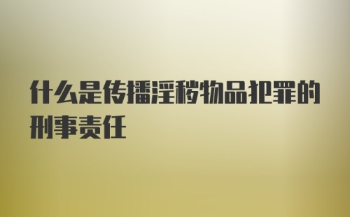 什么是传播淫秽物品犯罪的刑事责任