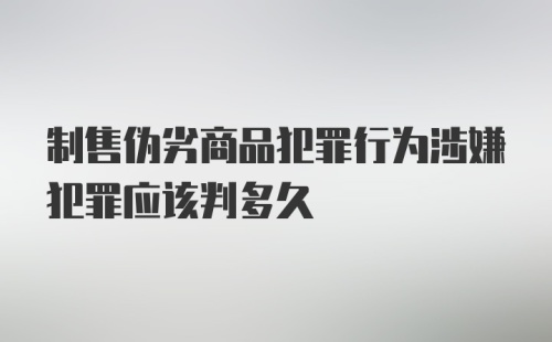 制售伪劣商品犯罪行为涉嫌犯罪应该判多久