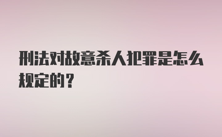 刑法对故意杀人犯罪是怎么规定的?