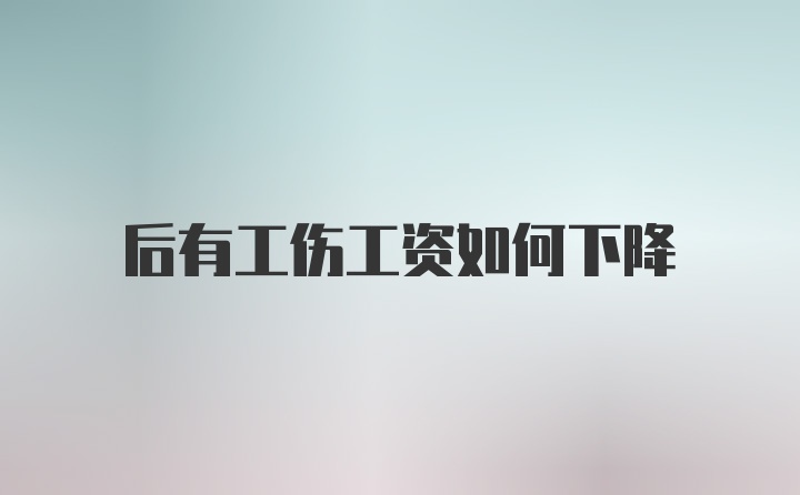 后有工伤工资如何下降