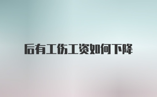 后有工伤工资如何下降