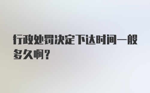 行政处罚决定下达时间一般多久啊?