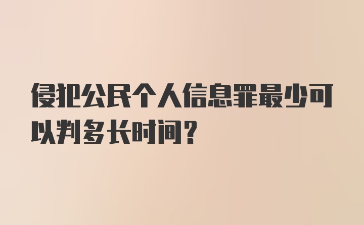 侵犯公民个人信息罪最少可以判多长时间？