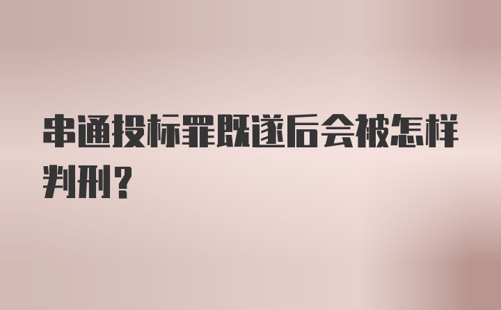 串通投标罪既遂后会被怎样判刑？