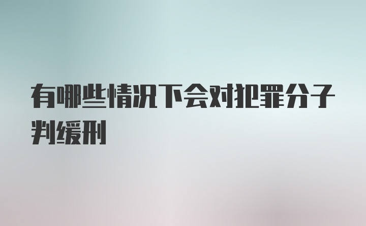 有哪些情况下会对犯罪分子判缓刑