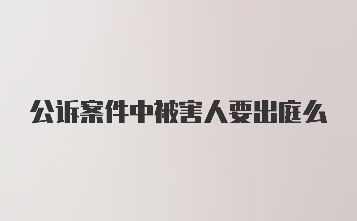 公诉案件中被害人要出庭么