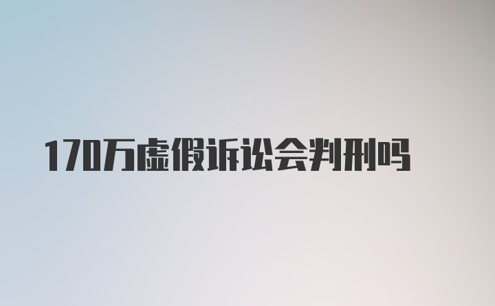 170万虚假诉讼会判刑吗