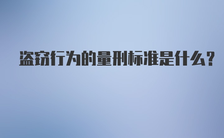 盗窃行为的量刑标准是什么？