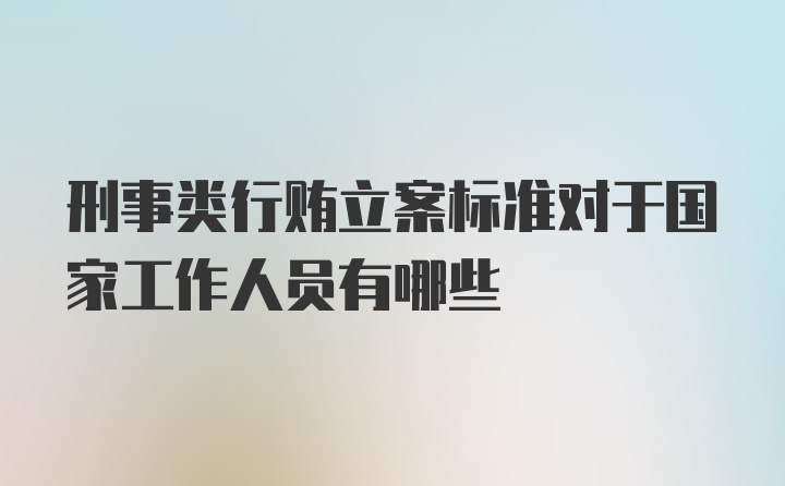 刑事类行贿立案标准对于国家工作人员有哪些