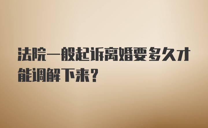 法院一般起诉离婚要多久才能调解下来？