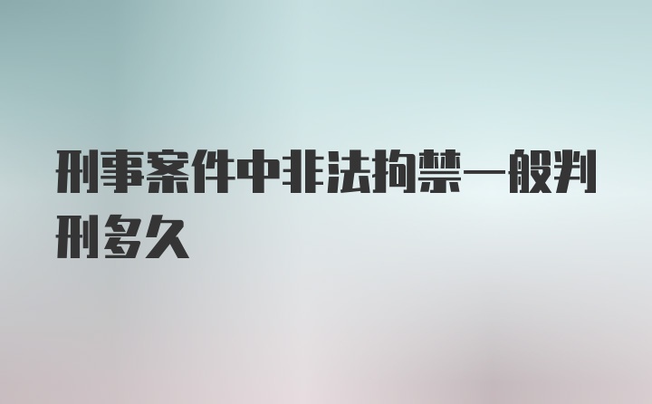 刑事案件中非法拘禁一般判刑多久