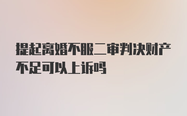 提起离婚不服二审判决财产不足可以上诉吗